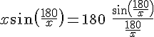 \Large x\sin\(\frac{180}{x}\)=180\ \frac{\sin\(\frac{180}{x}\)}{\frac{180}{x}}